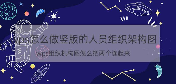 wps怎么做竖版的人员组织架构图 wps组织机构图怎么把两个连起来？